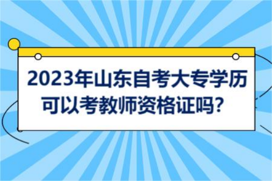 2023年山东自考大专学历可以考教师资格证吗？(图1)