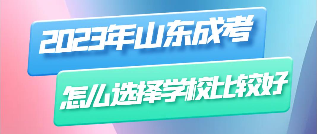 2023年山东成考怎么选择学校比较好(图1)