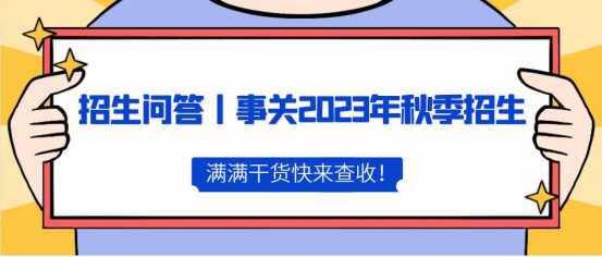 招生问答丨事关2023年秋季招生，满满干货快来查收！(图1)