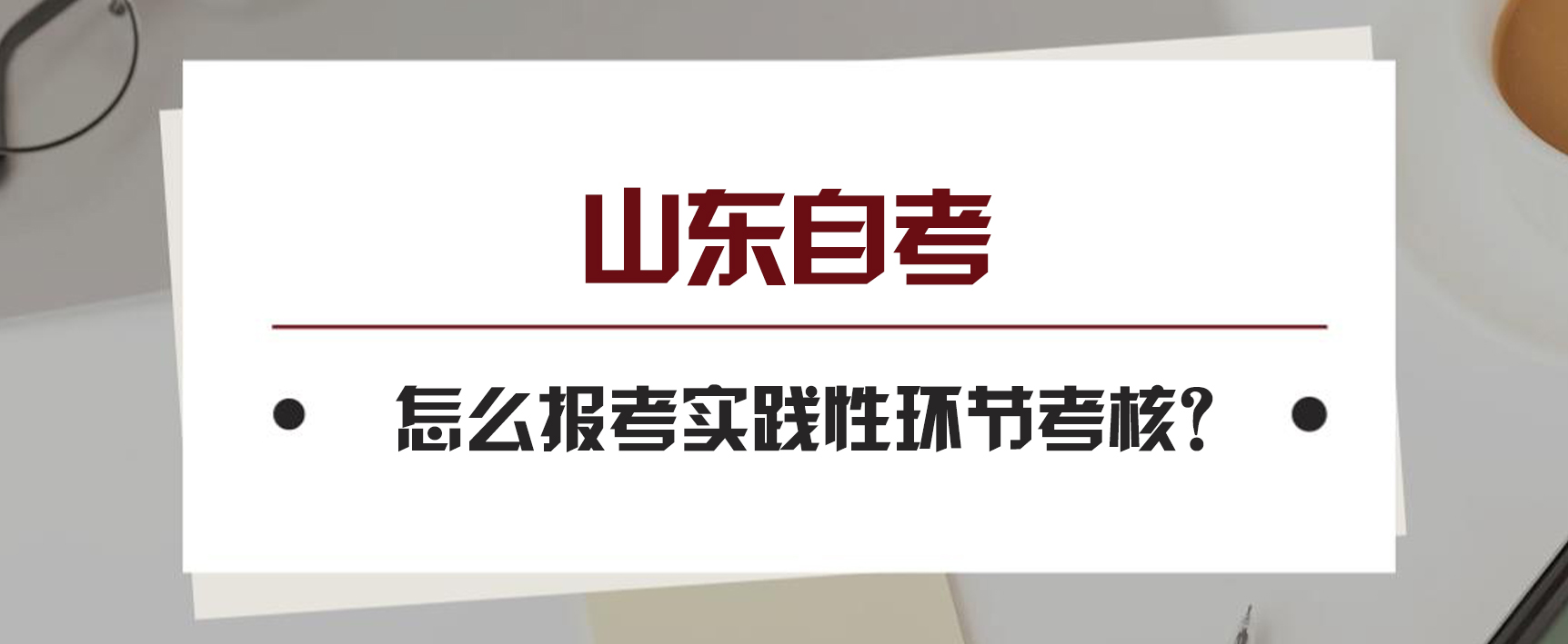 山东怎么报考自学考试实践性环节考核?(图1)