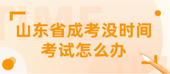 山东省成人高考没有时间参加考试怎么办(图1)