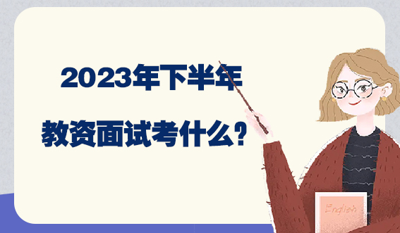 2023年下半年教资面试考什么？(图1)