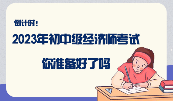 倒计时4天，2023年初中级经济师考试你准备好了吗(图1)