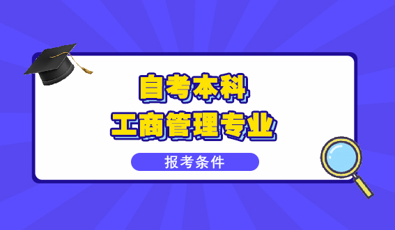 想要报考工商管理专业自考本科需要满足什么条件？快来了解！(图1)