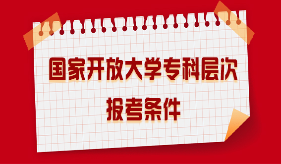 报考国家开放大学专科层次需要满足什么条件(图1)