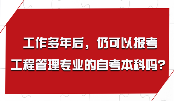 工作多年后，我仍可以报考工程管理专业的自考本科吗？(图1)