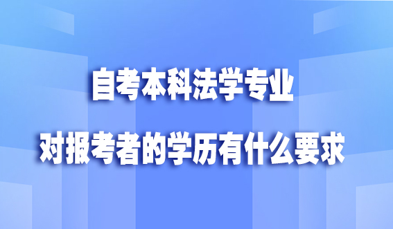 自考本科法学专业对报考者的学历有什么要求(图1)