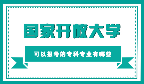 国家开放大学可以报考的专科专业有哪些(图1)