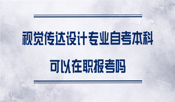 视觉传达设计专业自考本科可以在职报考吗(图1)