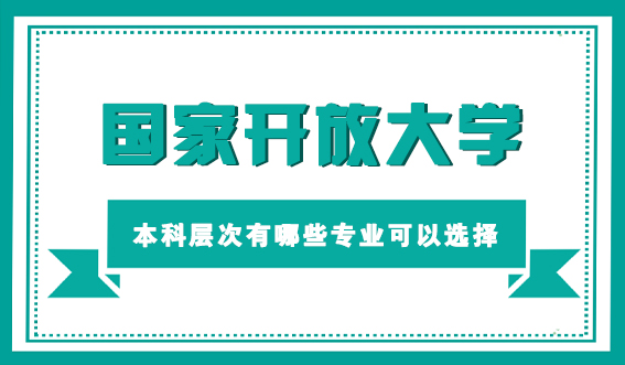 报考国家开放大学本科层次有哪些专业可以选择(图1)