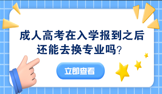 成人高考在入学报到之后还能去换专业吗？(图1)