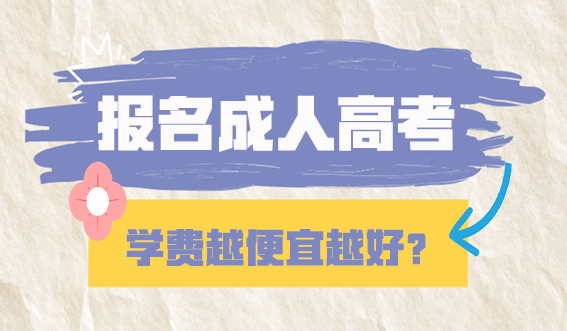 报名成人高考学费越便宜越好？(图1)