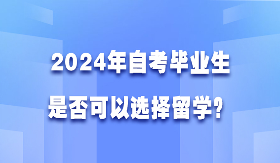 2024年自考毕业生是否可以选择留学？(图1)