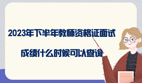 2023年下半年教师资格证面试成绩什么时候可以查询(图1)