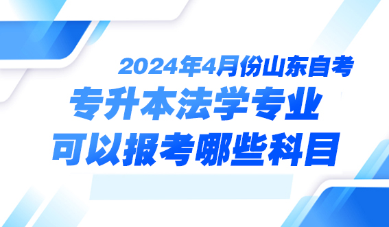 2024年4月份山东自考专升本法学专业可以报考哪些科目(图1)