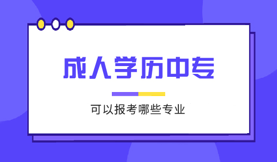 成人学历中专可以报考哪些专业(图1)