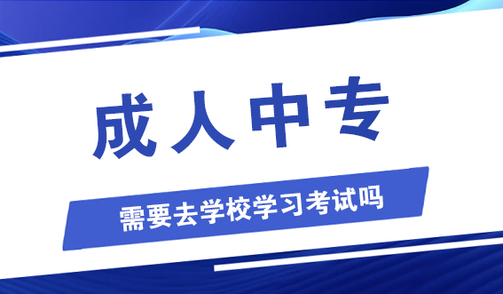 成人中专需要去学校学习考试吗？考试难度大吗？(图1)