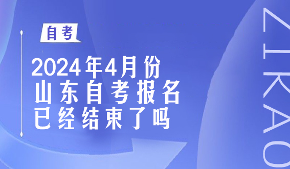 2024年4月份山东自考报名已经结束了吗(图1)