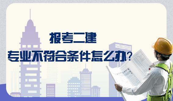 报考二建专业不符合条件怎么办？(图1)