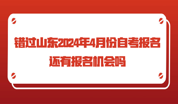 错过山东2024年4月份自考报名还有报名机会吗(图1)