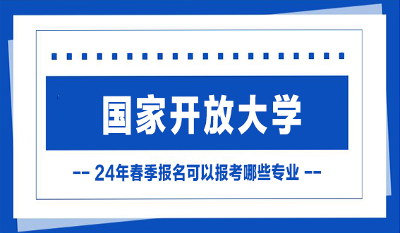 国家开放大学24年春季报名可以报考哪些专业？(图1)