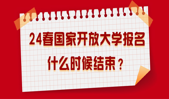 24春国家开放大学报名什么时候结束？(图1)