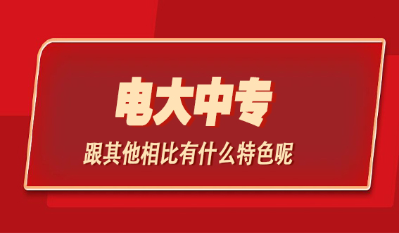 电大中专跟其他相比有什么特色呢？(图1)