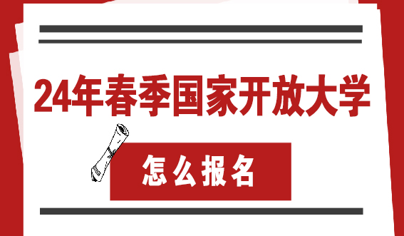 想要报考24年春季国家开放大学怎么报名？(图1)