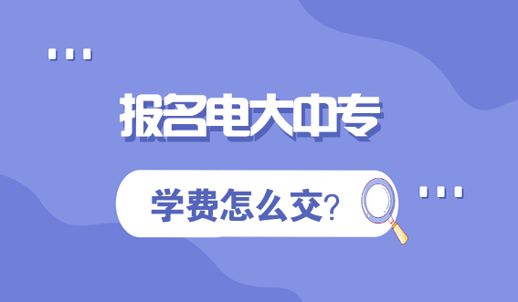 报名电大中专，学费怎么交？(图1)