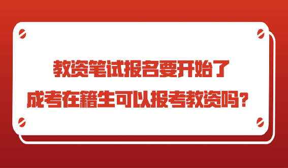 教资笔试报名要开始了，成考在籍生可以报考教资吗？(图1)