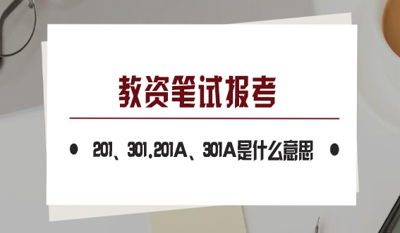 教资笔试报考中的201、301.201A、301A是什么意思，有什么区别？(图1)