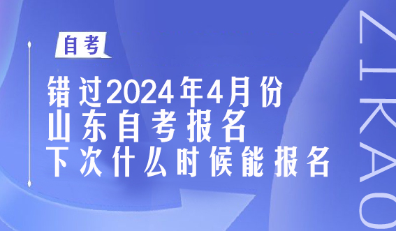 错过2024年4月份山东自考报名，下次什么时候能报名？(图1)