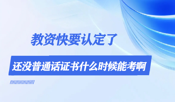 教资快要认定了，还没普通话证书什么时候能考啊？(图1)