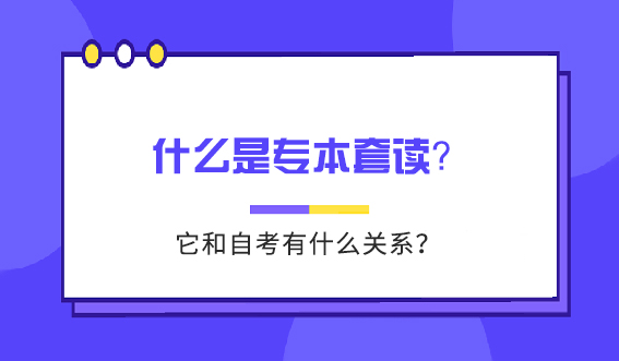 什么是专本套读？它和自考有什么关系？(图1)