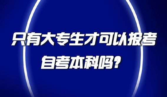 只有大专生才可以报考自考本科吗？(图1)