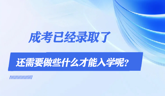 成考已经录取了，还需要做些什么才能入学呢？(图1)