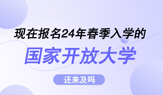 现在报名24年春季入学的国家开放大学还来得及吗？(图1)