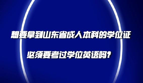 想要拿到山东省成人本科的学位证，必须要考过学位英语吗？(图1)