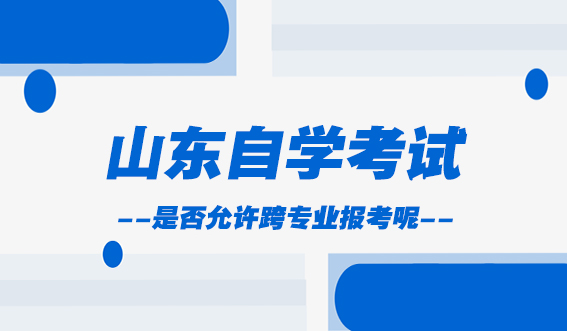 山东自学考试是否允许跨专业报考呢?(图1)