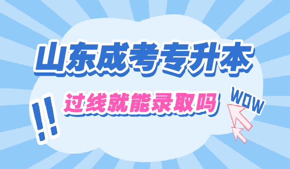 2024年山东成考专升本过线就能录取吗?(图1)