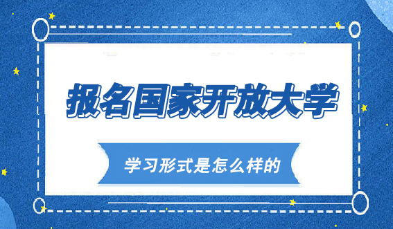 报名国家开放大学，学习形式是怎么样的？(图1)