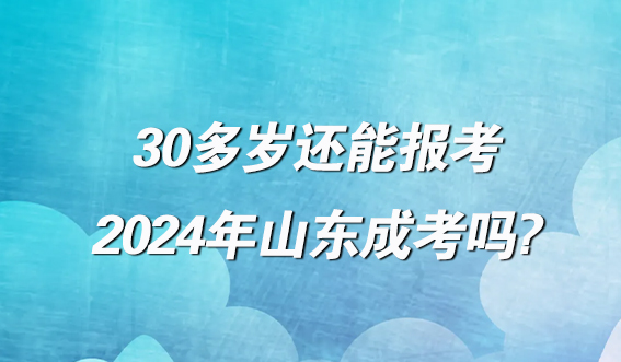 30多岁还能报考2024年山东成考吗?(图1)