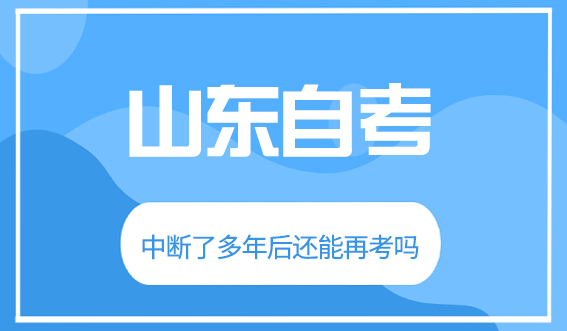 山东自考中断了多年后还能再考吗?(图1)